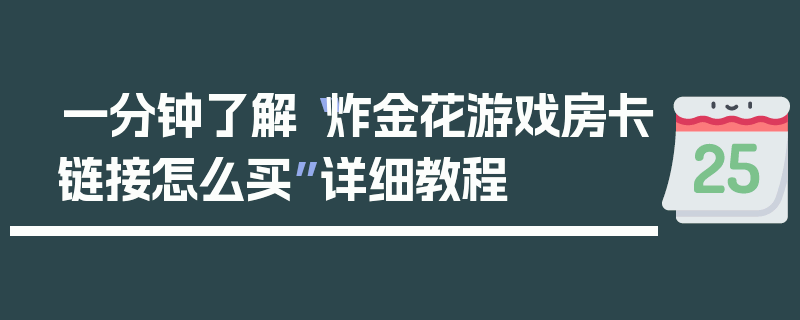 一分钟了解“炸金花游戏房卡链接怎么买”详细教程