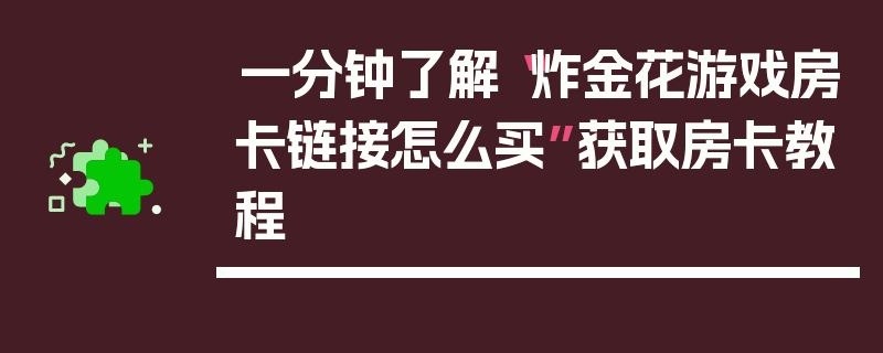 一分钟了解“炸金花游戏房卡链接怎么买”获取房卡教程