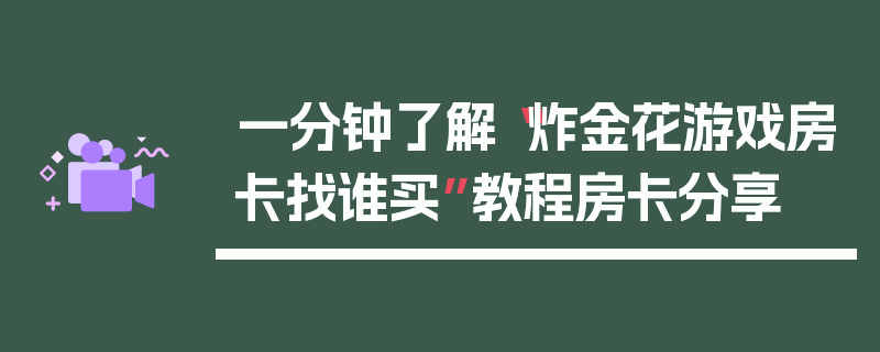 一分钟了解“炸金花游戏房卡找谁买”教程房卡分享
