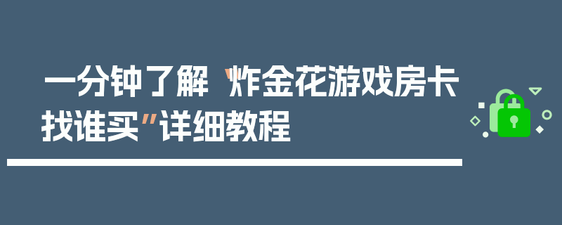 一分钟了解“炸金花游戏房卡找谁买”详细教程