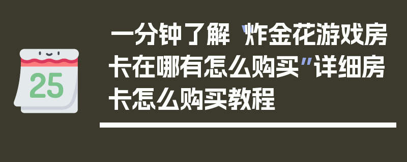 一分钟了解“炸金花游戏房卡在哪有怎么购买”详细房卡怎么购买教程