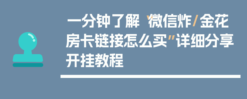 一分钟了解“微信炸/金花房卡链接怎么买”详细分享开挂教程