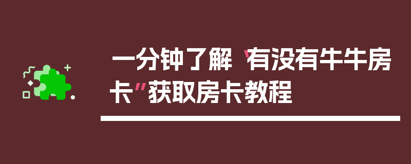 一分钟了解“有没有牛牛房卡”获取房卡教程