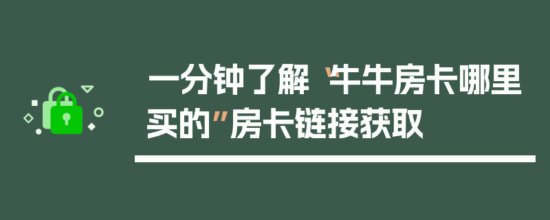 一分钟了解“牛牛房卡哪里买的”房卡链接获取