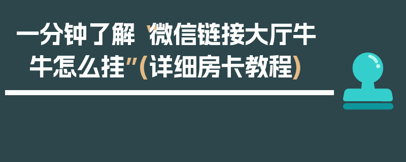 一分钟了解“微信链接大厅牛牛怎么挂”(详细房卡教程)