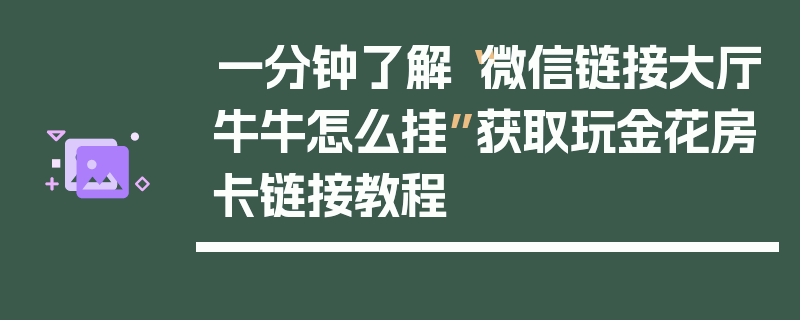 一分钟了解“微信链接大厅牛牛怎么挂”获取玩金花房卡链接教程