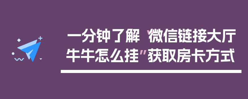 一分钟了解“微信链接大厅牛牛怎么挂”获取房卡方式