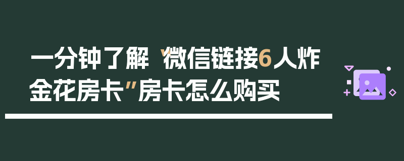 一分钟了解“微信链接6人炸金花房卡”房卡怎么购买