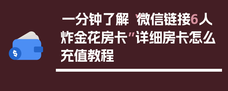 一分钟了解“微信链接6人炸金花房卡”详细房卡怎么充值教程