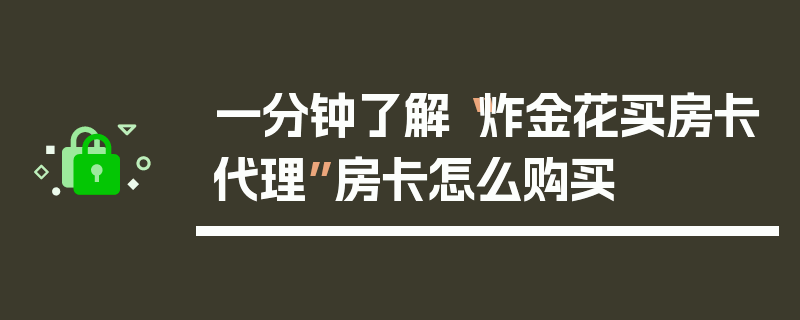 一分钟了解“炸金花买房卡代理”房卡怎么购买