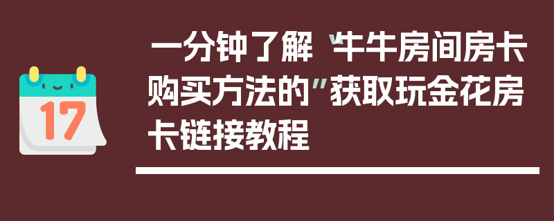 一分钟了解“牛牛房间房卡购买方法的”获取玩金花房卡链接教程