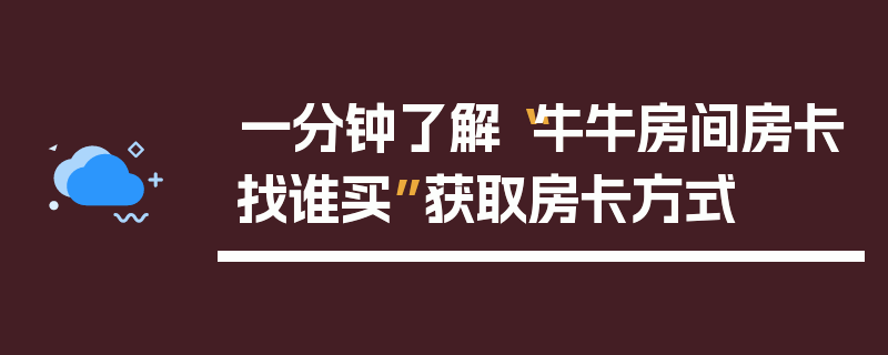一分钟了解“牛牛房间房卡找谁买”获取房卡方式