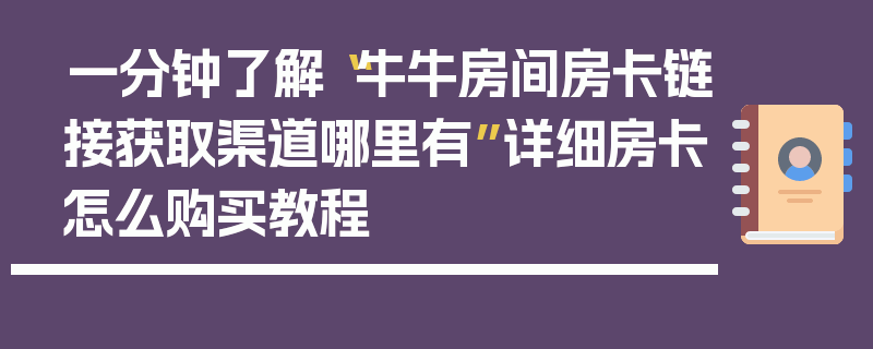 一分钟了解“牛牛房间房卡链接获取渠道哪里有”详细房卡怎么购买教程