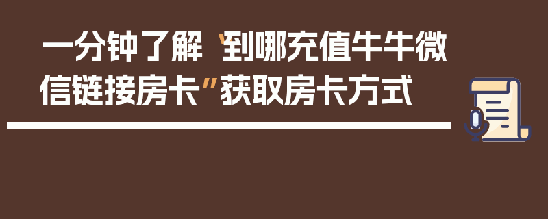 一分钟了解“到哪充值牛牛微信链接房卡”获取房卡方式