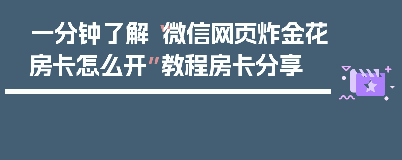 一分钟了解“微信网页炸金花房卡怎么开”教程房卡分享