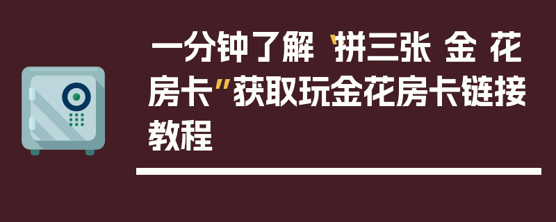 一分钟了解“拼三张 金 花房卡”获取玩金花房卡链接教程