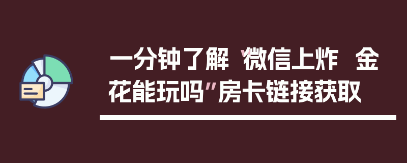 一分钟了解“微信上炸 ·金花能玩吗”房卡链接获取