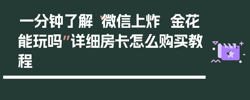 一分钟了解“微信上炸 ·金花能玩吗”详细房卡怎么购买教程