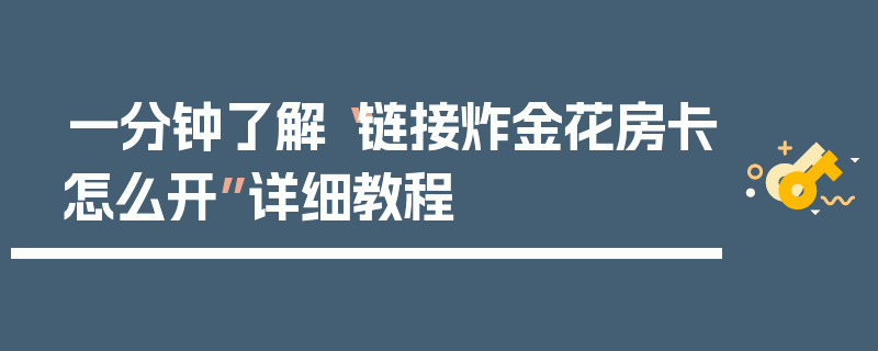 一分钟了解“链接炸金花房卡怎么开”详细教程