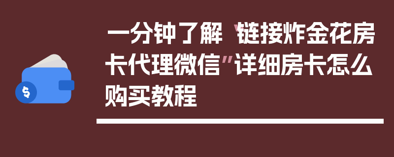 一分钟了解“链接炸金花房卡代理微信”详细房卡怎么购买教程
