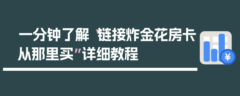 一分钟了解“链接炸金花房卡从那里买”详细教程