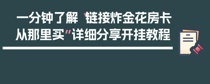 一分钟了解“链接炸金花房卡从那里买”详细分享开挂教程