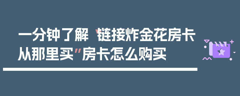 一分钟了解“链接炸金花房卡从那里买”房卡怎么购买