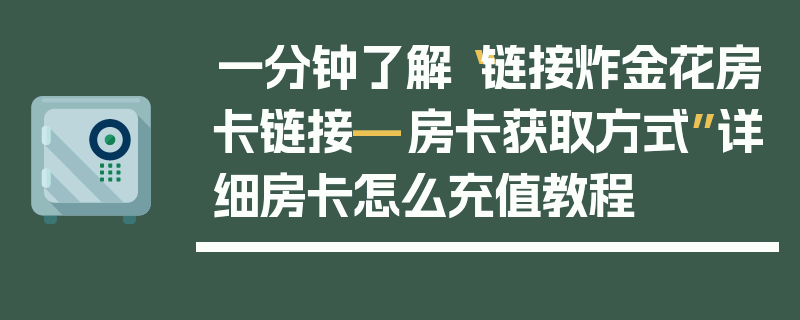 一分钟了解“链接炸金花房卡链接—房卡获取方式”详细房卡怎么充值教程