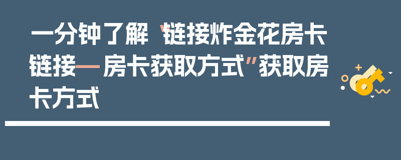 一分钟了解“链接炸金花房卡链接—房卡获取方式”获取房卡方式
