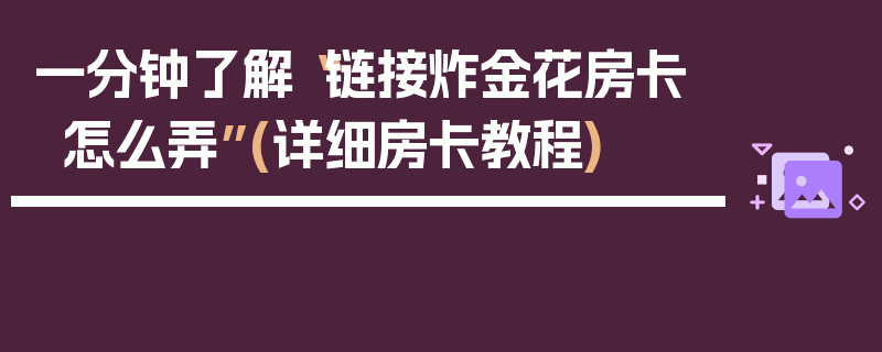 一分钟了解“链接炸金花房卡怎么弄”(详细房卡教程)