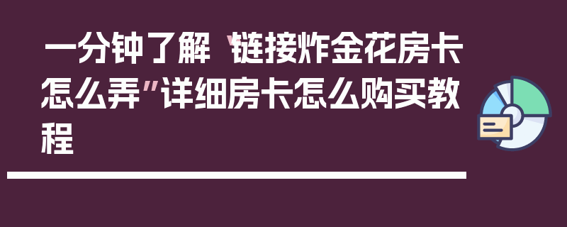 一分钟了解“链接炸金花房卡怎么弄”详细房卡怎么购买教程