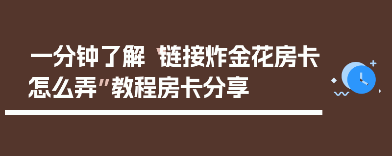 一分钟了解“链接炸金花房卡怎么弄”教程房卡分享