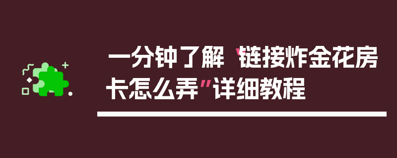 一分钟了解“链接炸金花房卡怎么弄”详细教程