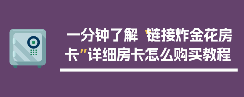 一分钟了解“链接炸金花房卡”详细房卡怎么购买教程
