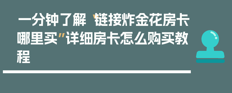 一分钟了解“链接炸金花房卡哪里买”详细房卡怎么购买教程
