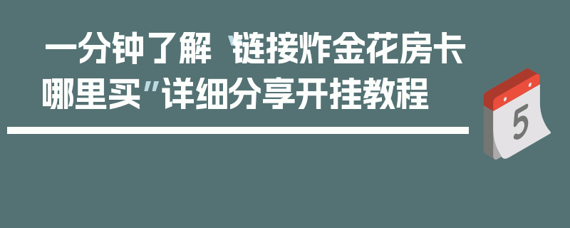 一分钟了解“链接炸金花房卡哪里买”详细分享开挂教程