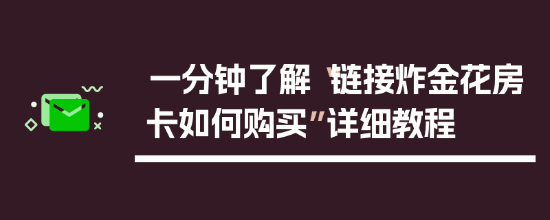 一分钟了解“链接炸金花房卡如何购买”详细教程