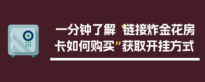一分钟了解“链接炸金花房卡如何购买”获取开挂方式
