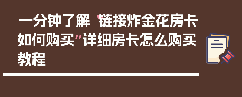 一分钟了解“链接炸金花房卡如何购买”详细房卡怎么购买教程