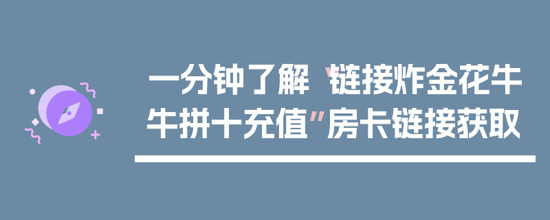一分钟了解“链接炸金花牛牛拼十充值”房卡链接获取