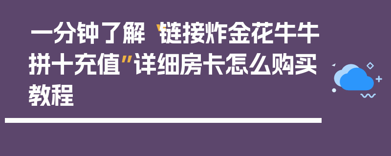 一分钟了解“链接炸金花牛牛拼十充值”详细房卡怎么购买教程