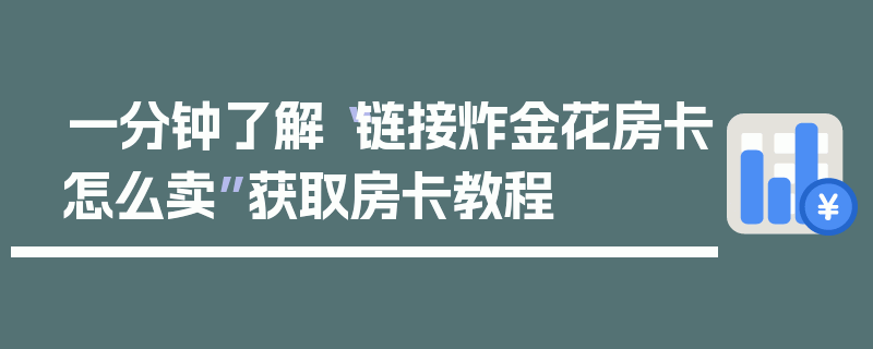 一分钟了解“链接炸金花房卡怎么卖”获取房卡教程