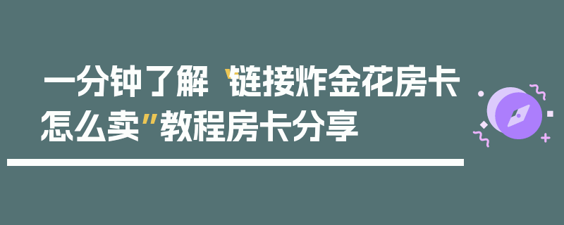 一分钟了解“链接炸金花房卡怎么卖”教程房卡分享