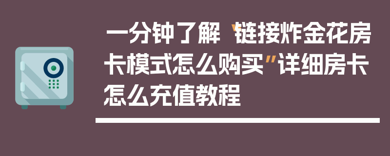 一分钟了解“链接炸金花房卡模式怎么购买”详细房卡怎么充值教程