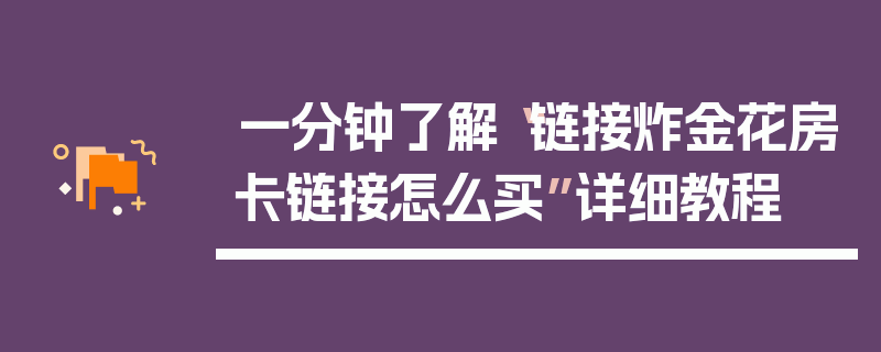 一分钟了解“链接炸金花房卡链接怎么买”详细教程