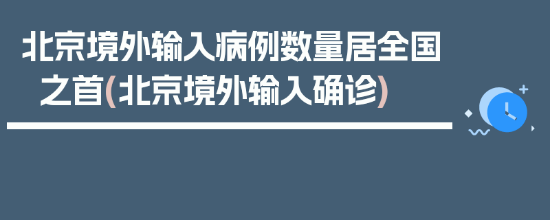 北京境外输入病例数量居全国之首(北京境外输入确诊)