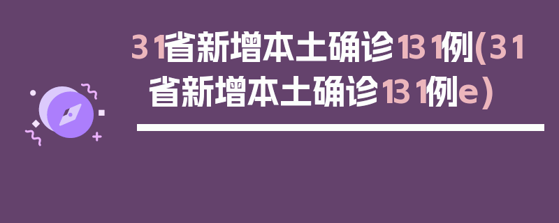 31省新增本土确诊131例(31省新增本土确诊131例e)