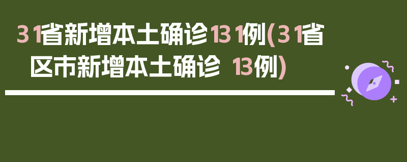 31省新增本土确诊131例(31省区市新增本土确诊 13例)