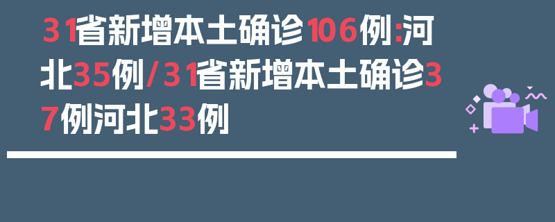 31省新增本土确诊106例:河北35例/31省新增本土确诊37例河北33例