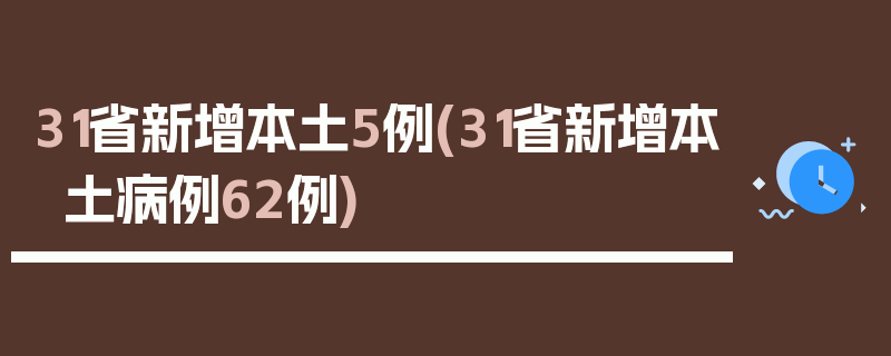 31省新增本土5例(31省新增本土病例62例)